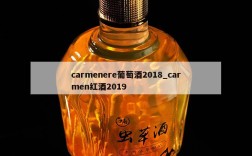 carmenere葡萄酒2018_carmen红酒2019